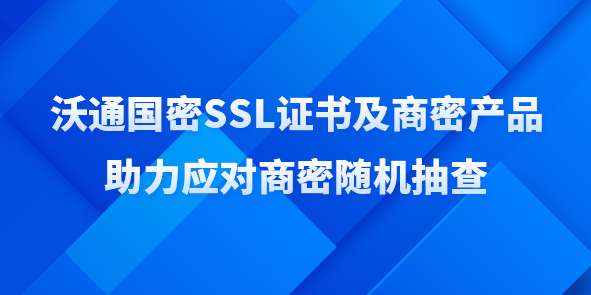 如何应对商密随机抽查？沃通国密SSL证书快速轻量化助力合规建设 第1张